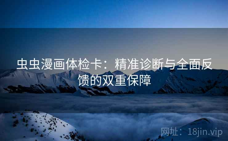 虫虫漫画体检卡：精准诊断与全面反馈的双重保障