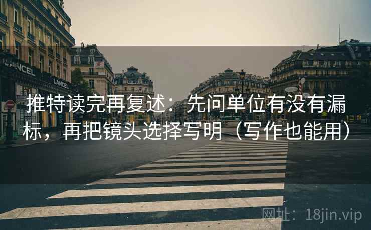 推特读完再复述：先问单位有没有漏标，再把镜头选择写明（写作也能用）