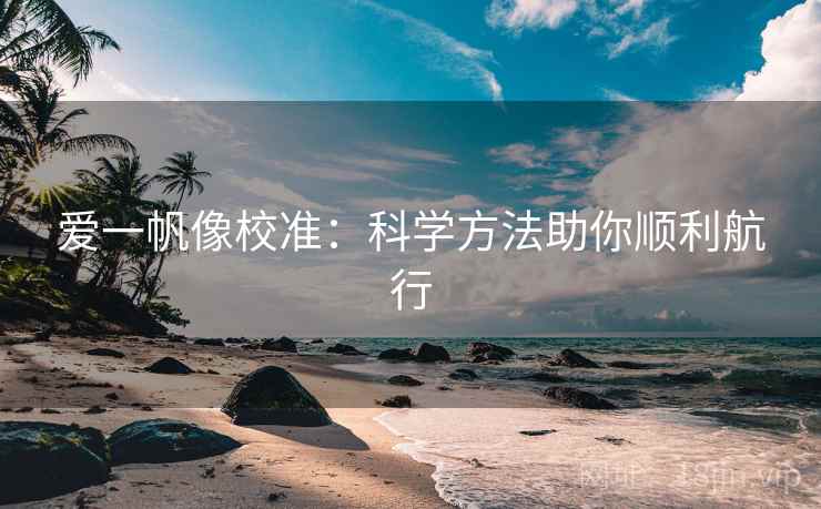 爱一帆像校准：科学方法助你顺利航行