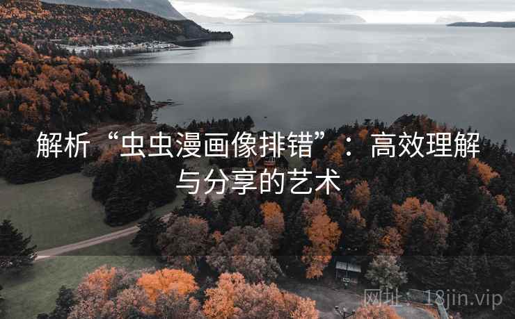 解析“虫虫漫画像排错”：高效理解与分享的艺术
