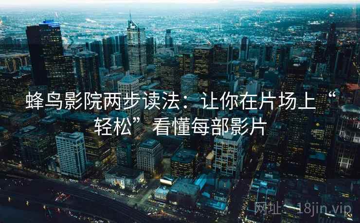 蜂鸟影院两步读法：让你在片场上“轻松”看懂每部影片