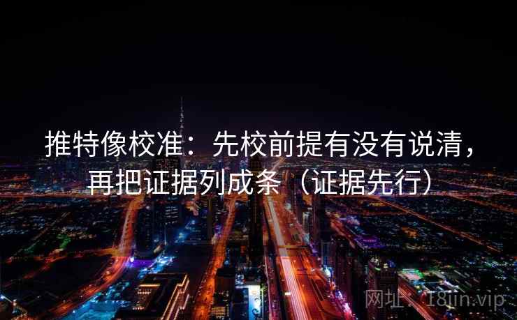 推特像校准:先校前提有没有说清,再把证据列成条(证据先行) 推特像校准:先校前提有没有说清,再把证据列成条(证据先行)