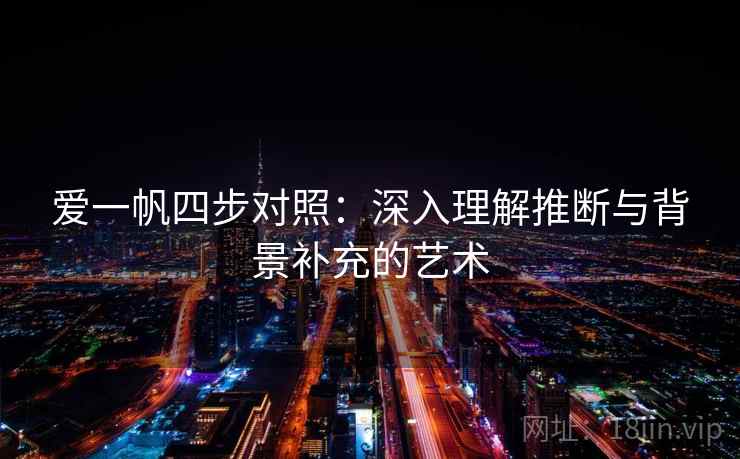 爱一帆四步对照:深入理解推断与背景补充的艺术 爱一帆四步对照:深入理解推断与背景补充的艺术