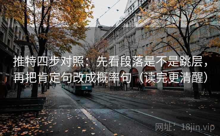 推特四步对照:先看段落是不是跳层,再把肯定句改成概率句(读完更清醒) 推特四步对照:先看段落是不是跳层,再把肯定句改成概率句(读完更清醒)