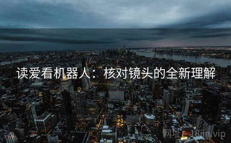 读爱看机器人:核对镜头的全新理解 读爱看机器人:核对镜头的全新理解