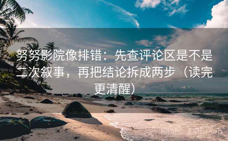 努努影院像排错:先查评论区是不是二次叙事,再把结论拆成两步(读完更清醒) 努努影院像排错:先查评论区是不是二次叙事,再把结论拆成两步(读完更清醒)