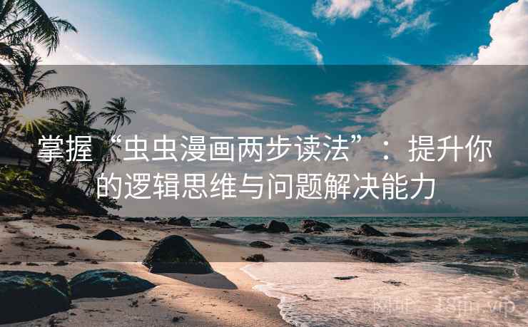 掌握“虫虫漫画两步读法”:提升你的逻辑思维与问题解决能力 掌握“虫虫漫画两步读法”:提升你的逻辑思维与问题解决能力