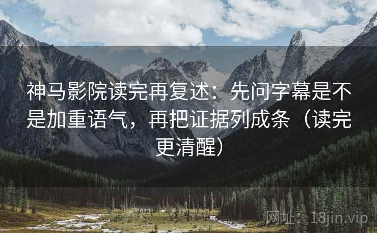 神马影院读完再复述:先问字幕是不是加重语气,再把证据列成条(读完更清醒) 神马影院读完再复述:先问字幕是不是加重语气,再把证据列成条(读完更清醒)