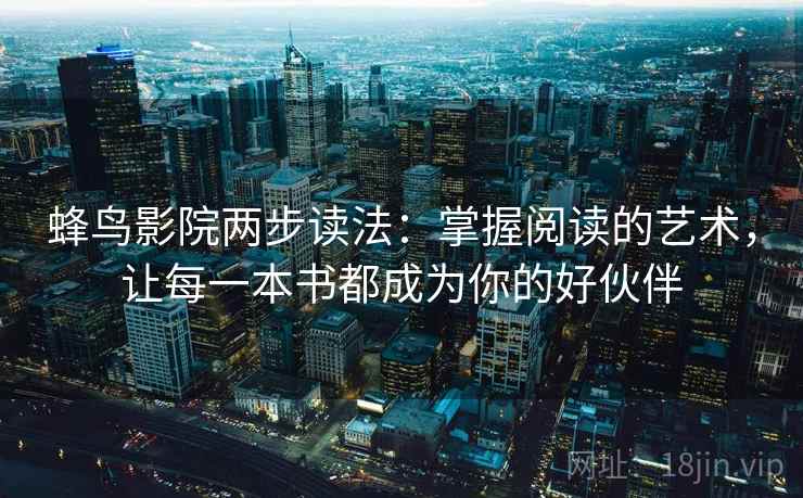 蜂鸟影院两步读法:掌握阅读的艺术,让每一本书都成为你的好伙伴 蜂鸟影院两步读法:掌握阅读的艺术,让每一本书都成为你的好伙伴