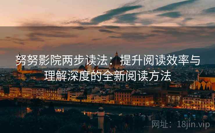 努努影院两步读法:提升阅读效率与理解深度的全新阅读方法 努努影院两步读法:提升阅读效率与理解深度的全新阅读方法