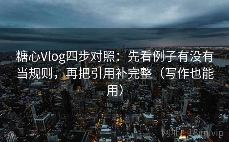 糖心Vlog四步对照:先看例子有没有当规则,再把引用补完整(写作也能用) 糖心Vlog四步对照:先看例子有没有当规则,再把引用补完整(写作也能用)