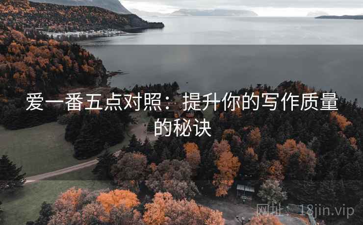 爱一番五点对照:提升你的写作质量的秘诀 爱一番五点对照:提升你的写作质量的秘诀