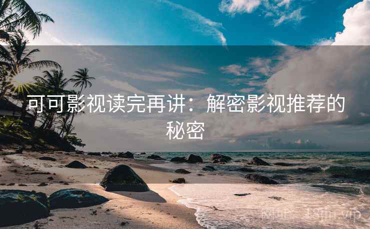 可可影视读完再讲:解密影视推荐的秘密 可可影视读完再讲:解密影视推荐的秘密