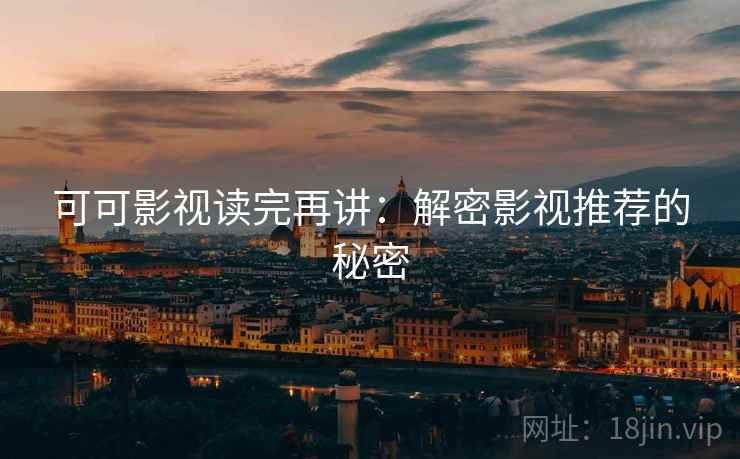 可可影视读完再讲:解密影视推荐的秘密 可可影视读完再讲:解密影视推荐的秘密