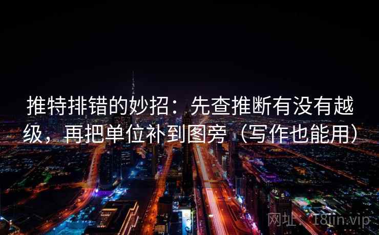 推特排错的妙招:先查推断有没有越级,再把单位补到图旁(写作也能用) 推特排错的妙招:先查推断有没有越级,再把单位补到图旁(写作也能用)