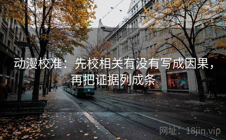 动漫校准:先校相关有没有写成因果,再把证据列成条 动漫校准:先校相关有没有写成因果,再把证据列成条