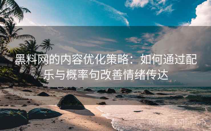 黑料网的内容优化策略:如何通过配乐与概率句改善情绪传达 黑料网的内容优化策略:如何通过配乐与概率句改善情绪传达