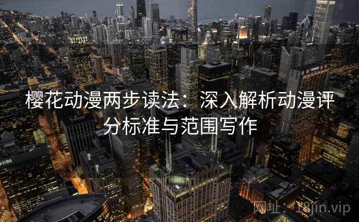 樱花动漫两步读法:深入解析动漫评分标准与范围写作 樱花动漫两步读法:深入解析动漫评分标准与范围写作
