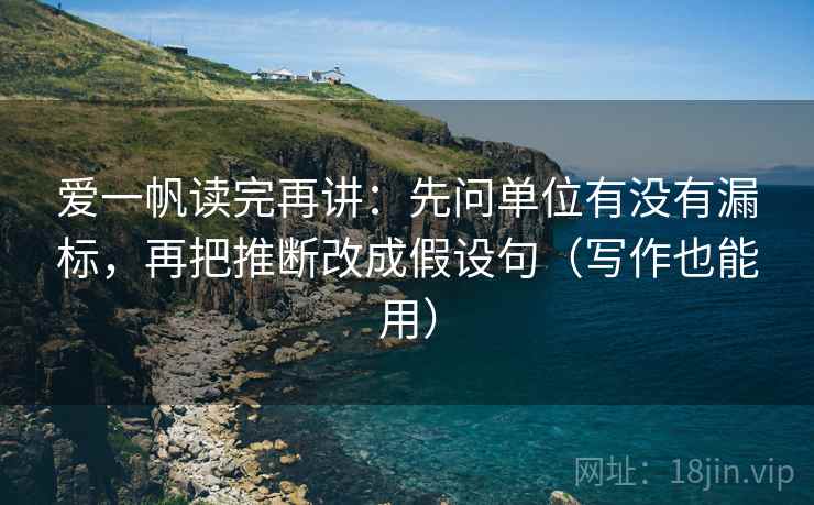 爱一帆读完再讲:先问单位有没有漏标,再把推断改成假设句(写作也能用) 爱一帆读完再讲:先问单位有没有漏标,再把推断改成假设句(写作也能用)