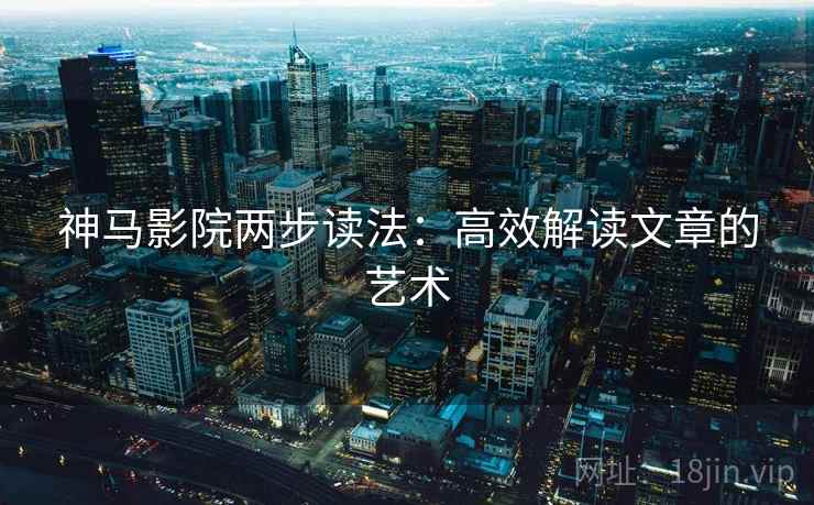神马影院两步读法:高效解读文章的艺术 神马影院两步读法:高效解读文章的艺术
