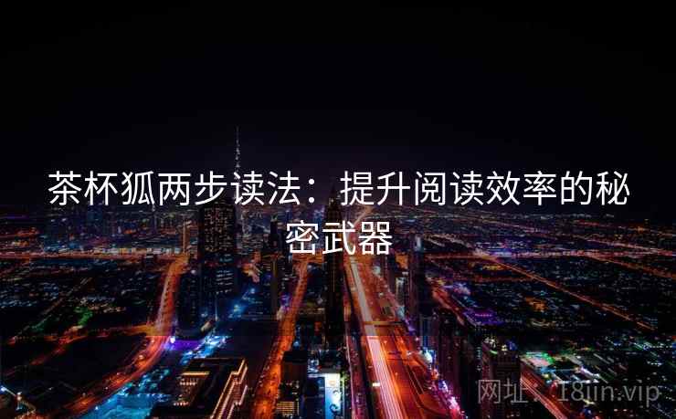茶杯狐两步读法:提升阅读效率的秘密武器 茶杯狐两步读法:提升阅读效率的秘密武器