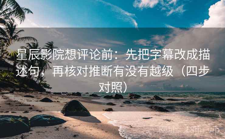 星辰影院想评论前:先把字幕改成描述句,再核对推断有没有越级(四步对照) 星辰影院想评论前:先把字幕改成描述句,再核对推断有没有越级(四步对照)