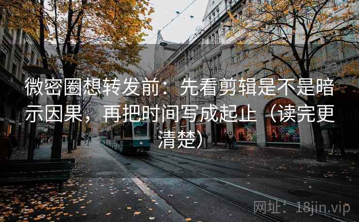 微密圈想转发前:先看剪辑是不是暗示因果,再把时间写成起止(读完更清楚) 微密圈想转发前:先看剪辑是不是暗示因果,再把时间写成起止(读完更清楚)